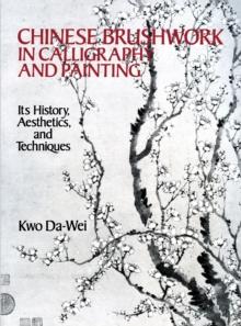 Chinese Brushwork in Calligraphy and Painting : Its History, Aesthetics, and Techniques