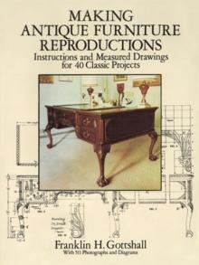 Making Antique Furniture Reproductions : Instructions and Measured Drawings for 40 Classic Projects