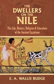 The Dwellers on the Nile : The Life, History, Religion and Literature of the Ancient Egyptians