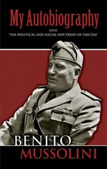 My Autobiography : With "the Political and Social Doctrine of Fascism"