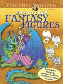 Creative Haven How to Draw Fantasy Figures : Easy-To-Follow, Step-by-Step Instructions for Drawing 15 Different Incredible Creatures