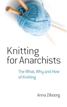 Knitting for Anarchists : The What, Why and How of Knitting