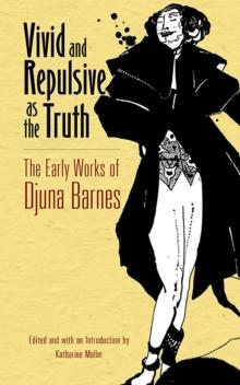 Vivid and Repulsive as the Truth : The Early Works of Djuna Barnes