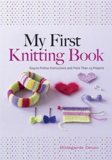 My First Knitting Book : Easy to Follow Instructions and More Than 15 Projects