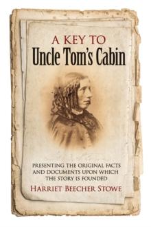 A Key to Uncle Tom's Cabin : Presenting the Original Facts and Documents Upon Which the Story Is Founded