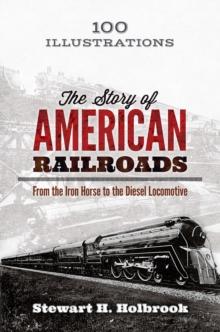 The Story of American Railroads : From the Iron Horse to the Diesel Locomotive