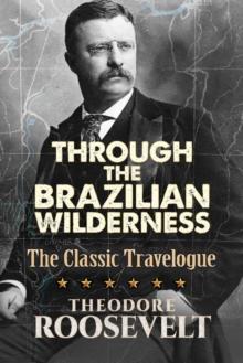 Through the Brazilian Wilderness : The President's Last Great Adventure