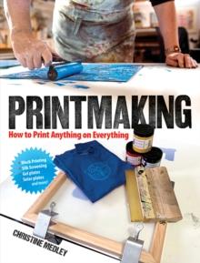 Printmaking : How to Print Anything on Everything