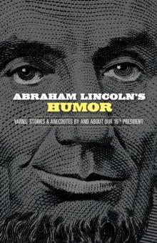 Abraham Lincoln's Humor: Yarns, Stories, and Anecdotes by and About Our 16th President