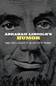 Abraham Lincoln's Humor : Yarns, Stories, and Anecdotes by and about Our 16th President