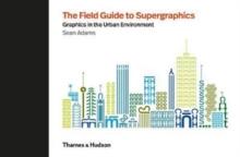 The Field Guide to Supergraphics : Graphics in the Urban Environment