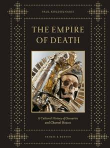 The Empire of Death : A Cultural History of Ossuaries and Charnel Houses