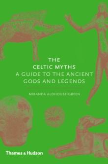 The Celtic Myths : A Guide to the Ancient Gods and Legends