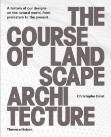 The Course of Landscape Architecture : A History of our Designs on the Natural World, from Prehistory to the Present