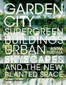 Garden City : Supergreen Buildings, Urban Skyscapes and the New Planted Space