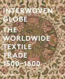 Interwoven Globe : The Worldwide Textile Trade, 1500 -1800