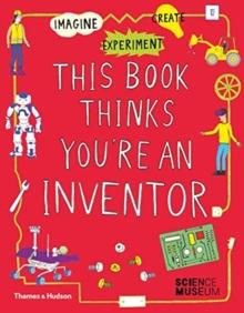 This Book Thinks You're an Inventor : Imagine  Experiment  Create