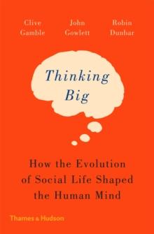 Thinking Big : How the Evolution of Social Life Shaped the Human Mind