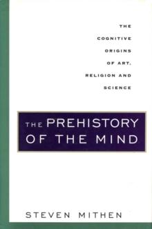 The Prehistory of the Mind : A Search for the Origins of Art, Religion and Science