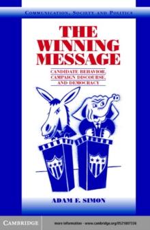 The Winning Message : Candidate Behavior, Campaign Discourse, and Democracy