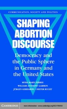 Shaping Abortion Discourse : Democracy and the Public Sphere in Germany and the United States