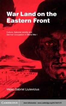 War Land on the Eastern Front : Culture, National Identity, and German Occupation in World War I