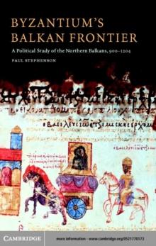 Byzantium's Balkan Frontier : A Political Study of the Northern Balkans, 900-1204