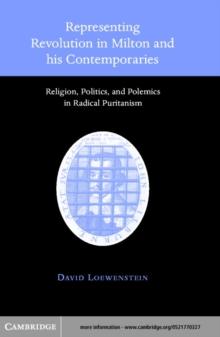 Representing Revolution in Milton and his Contemporaries : Religion, Politics, and Polemics in Radical Puritanism