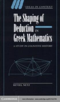 The Shaping of Deduction in Greek Mathematics : A Study in Cognitive History