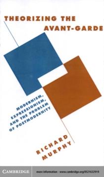 Theorizing the Avant-Garde : Modernism, Expressionism, and the Problem of Postmodernity