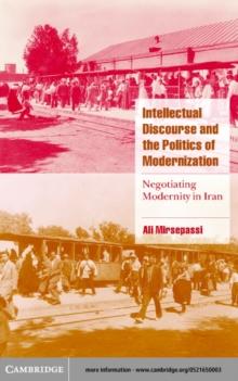 Intellectual Discourse and the Politics of Modernization : Negotiating Modernity in Iran