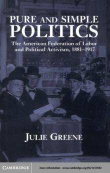 Pure and Simple Politics : The American Federation of Labor and Political Activism, 1881-1917