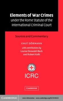 Elements of War Crimes under the Rome Statute of the International Criminal Court : Sources and Commentary