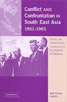 Conflict and Confrontation in South East Asia, 19611965 : Britain, the United States, Indonesia and the Creation of Malaysia