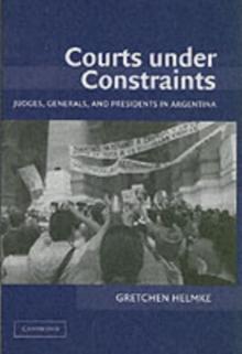 Courts under Constraints : Judges, Generals, and Presidents in Argentina