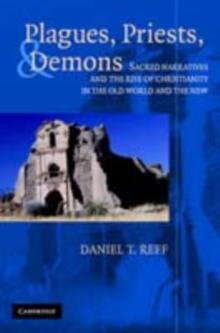 Plagues, Priests, and Demons : Sacred Narratives and the Rise of Christianity in the Old World and the New