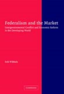 Federalism and the Market : Intergovernmental Conflict and Economic Reform in the Developing World