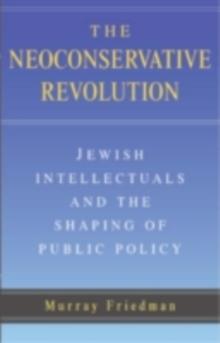 Neoconservative Revolution : Jewish Intellectuals and the Shaping of Public Policy