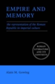 Empire and Memory : The Representation of the Roman Republic in Imperial Culture