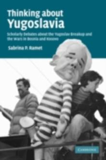 Thinking about Yugoslavia : Scholarly Debates about the Yugoslav Breakup and the Wars in Bosnia and Kosovo