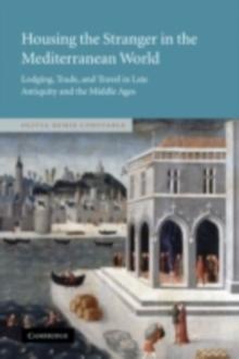 Housing the Stranger in the Mediterranean World : Lodging, Trade, and Travel in Late Antiquity and the Middle Ages