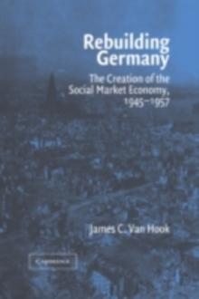 Rebuilding Germany : The Creation of the Social Market Economy, 19451957