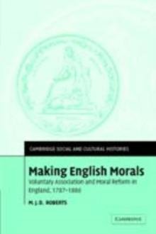 Making English Morals : Voluntary Association and Moral Reform in England, 17871886