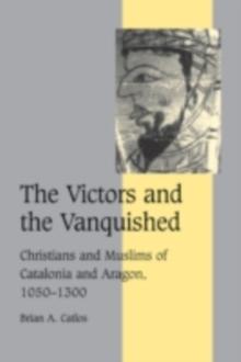 The Victors and the Vanquished : Christians and Muslims of Catalonia and Aragon, 10501300