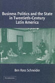 Business Politics and the State in Twentieth-Century Latin America