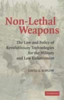 Non-Lethal Weapons : The Law and Policy of Revolutionary Technologies for the Military and Law Enforcement