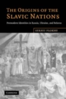 The Origins of the Slavic Nations : Premodern Identities in Russia, Ukraine, and Belarus