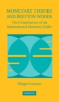 Monetary Theory and Bretton Woods : The Construction of an International Monetary Order