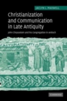 Christianization and Communication in Late Antiquity : John Chrysostom and his Congregation in Antioch