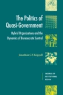 Politics of Quasi-Government : Hybrid Organizations and the Dynamics of Bureaucratic Control